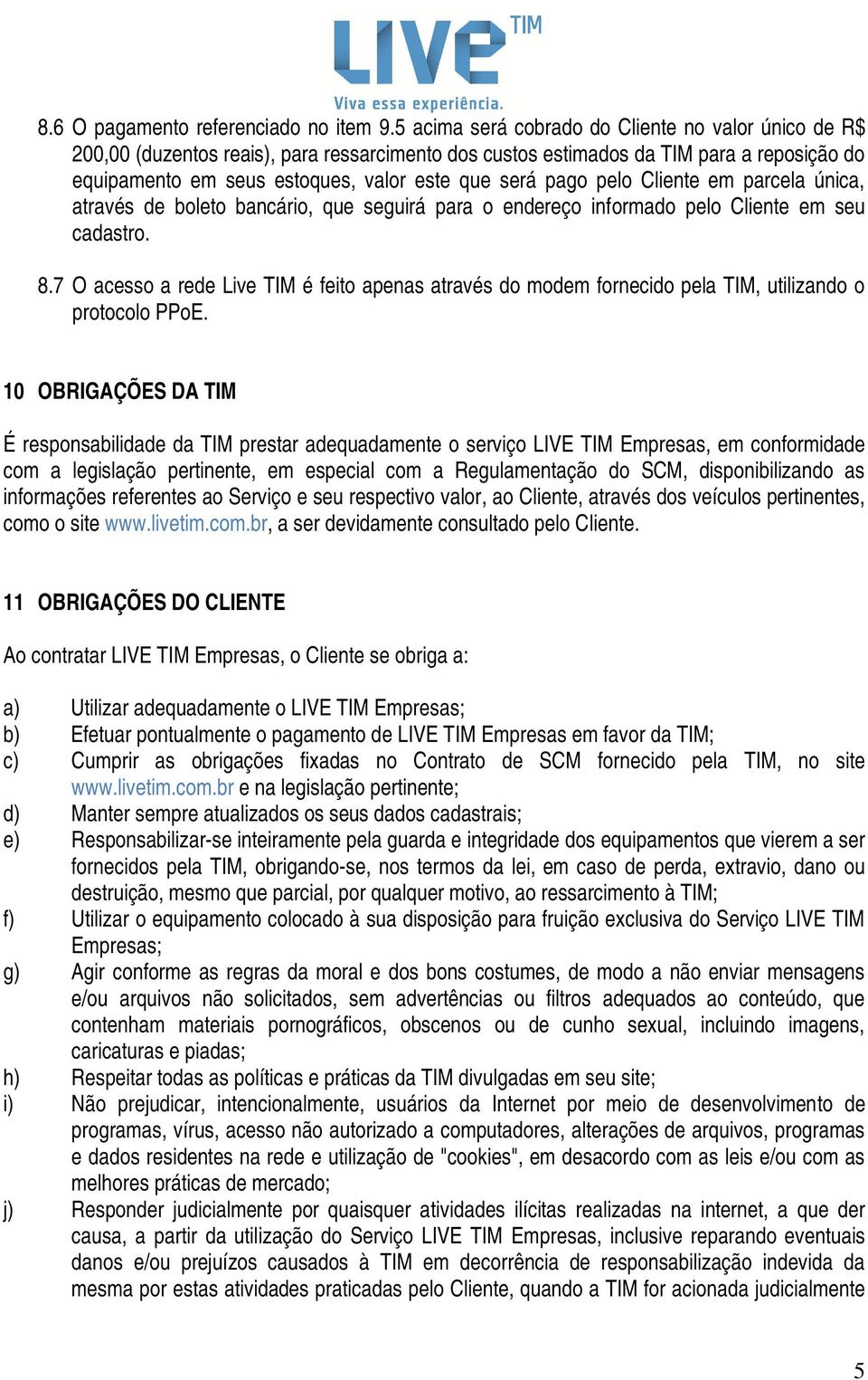 pelo Cliente em parcela única, através de boleto bancário, que seguirá para o endereço informado pelo Cliente em seu cadastro. 8.