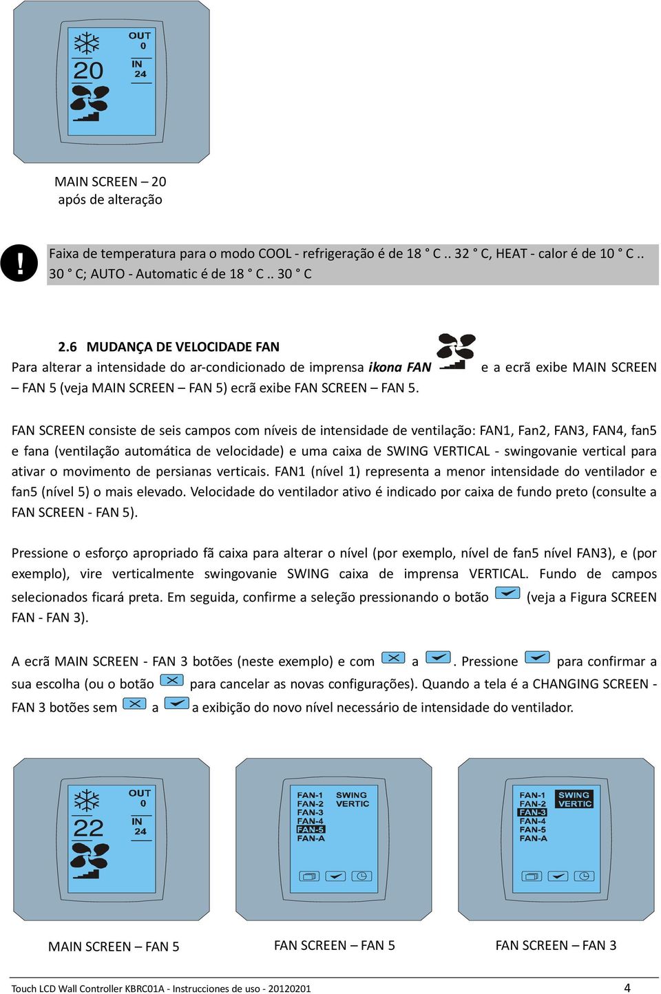 e a ecrã exibe MAIN SCREEN FAN SCREEN consiste de seis campos com níveis de intensidade de ventilação: FAN1, Fan2, FAN3, FAN4, fan5 e fana (ventilação automática de velocidade) e uma caixa de SWING