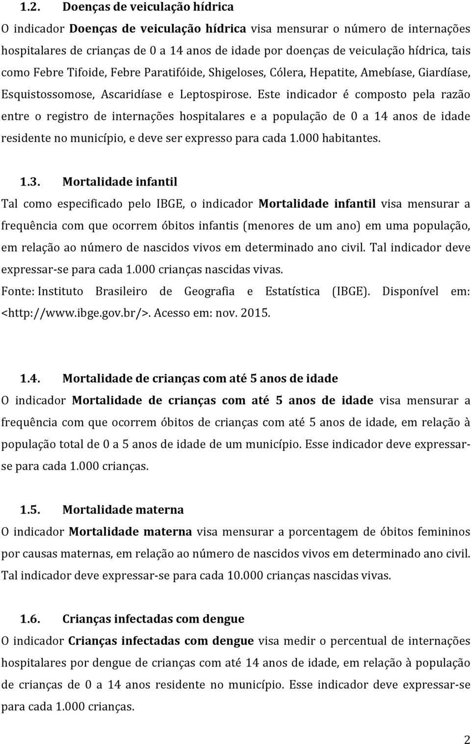 Este indicador é composto pela razão entre o registro de internações hospitalares e a população de 0 a 14 anos de idade residente no município, e deve ser expresso para cada 1.000 habitantes. 1.3.