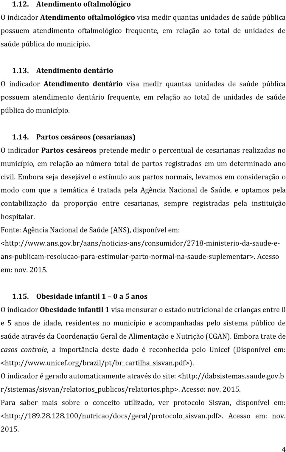 Atendimento dentário O indicador Atendimento dentário visa medir quantas unidades de saúde pública possuem atendimento dentário frequente, em relação ao total de unidades de saúde pública do