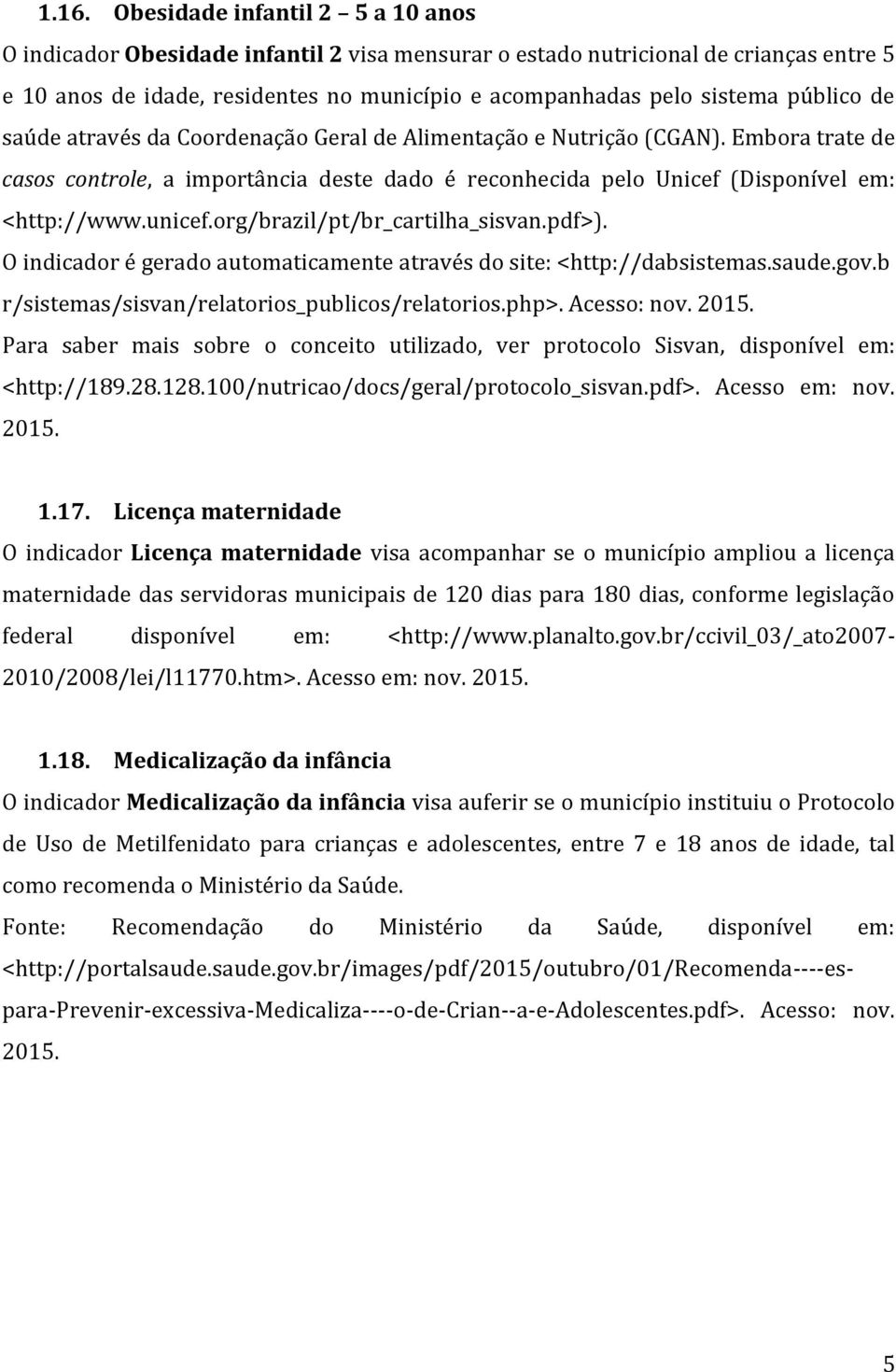 org/brazil/pt/br_cartilha_sisvan.pdf>). O indicador é gerado automaticamente através do site: <http://dabsistemas.saude.gov.b r/sistemas/sisvan/relatorios_publicos/relatorios.php>. Acesso: nov. 2015.