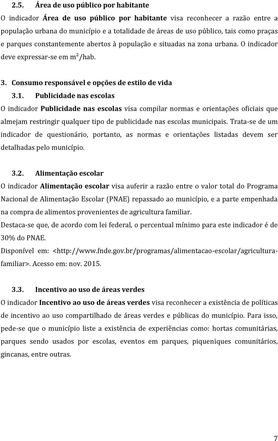 Publicidade nas escolas O indicador Publicidade nas escolas visa compilar normas e orientações oficiais que almejam restringir qualquer tipo de publicidade nas escolas municipais.