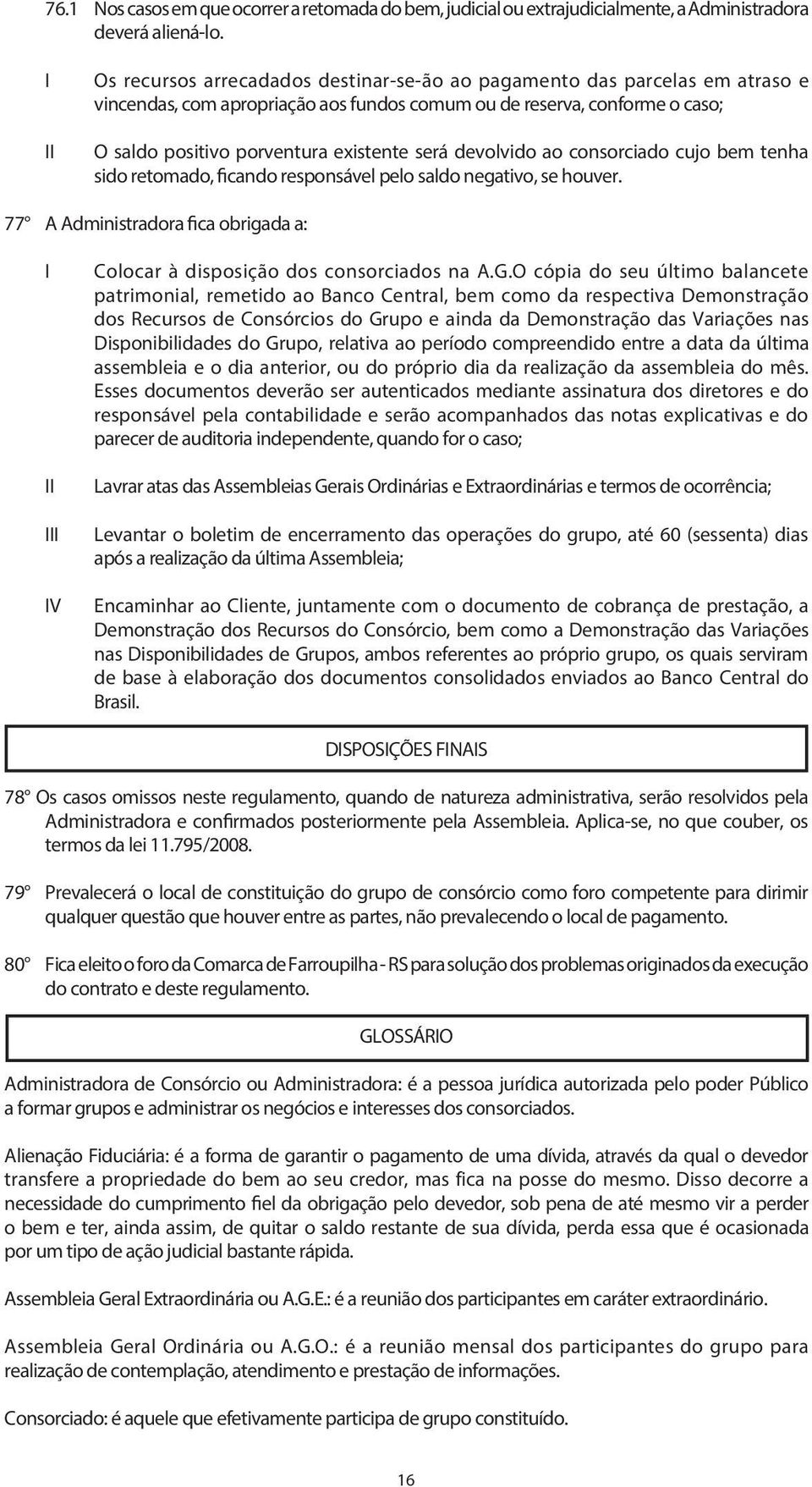 devolvido ao consorciado cujo bem tenha sido retomado, ficando responsável pelo saldo negativo, se houver. 77 A Administradora fica obrigada a: V Colocar à disposição dos consorciados na A.G.