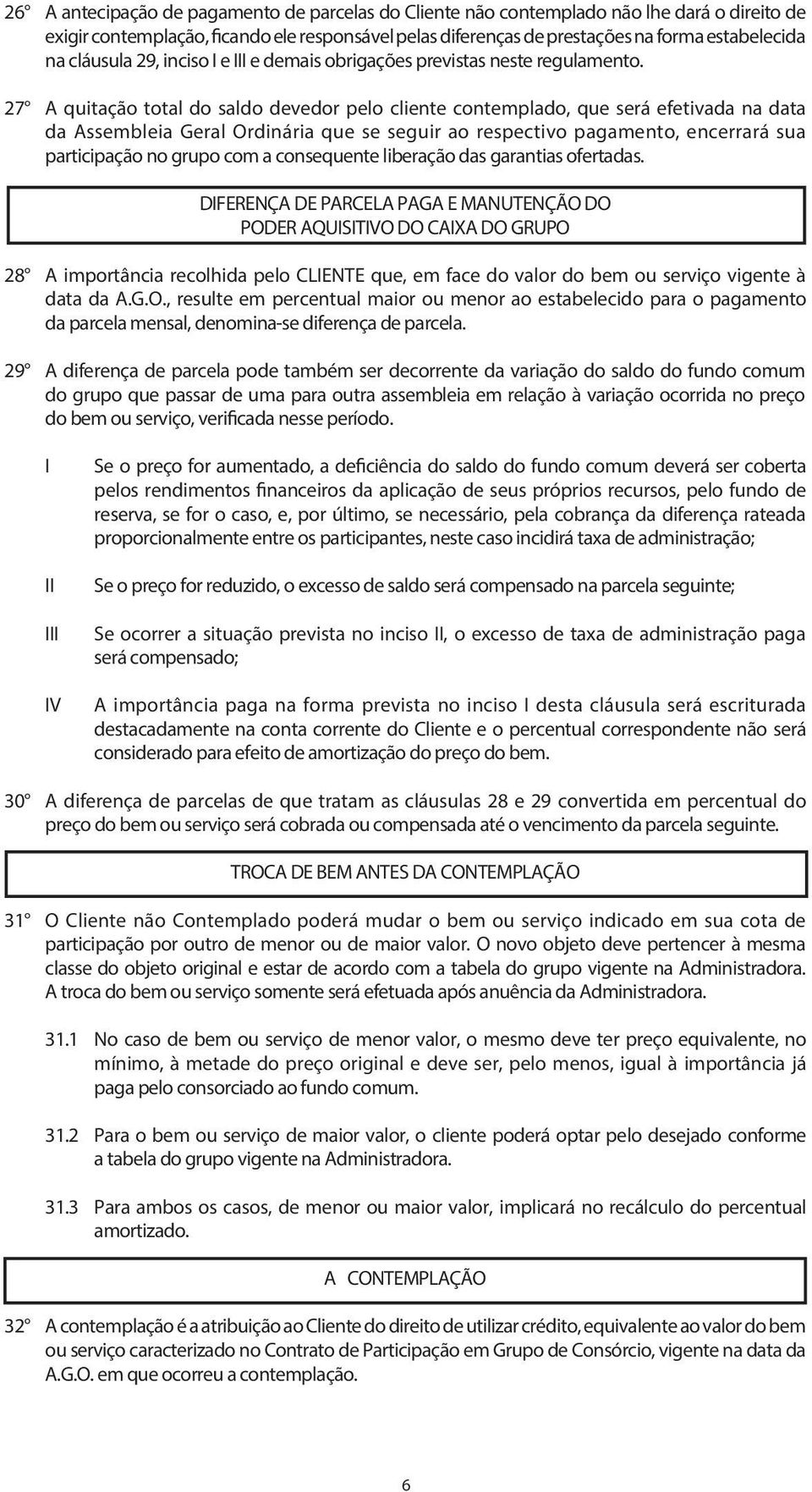 27 A quitação total do saldo devedor pelo cliente contemplado, que será efetivada na data da Assembleia Geral Ordinária que se seguir ao respectivo pagamento, encerrará sua participação no grupo com