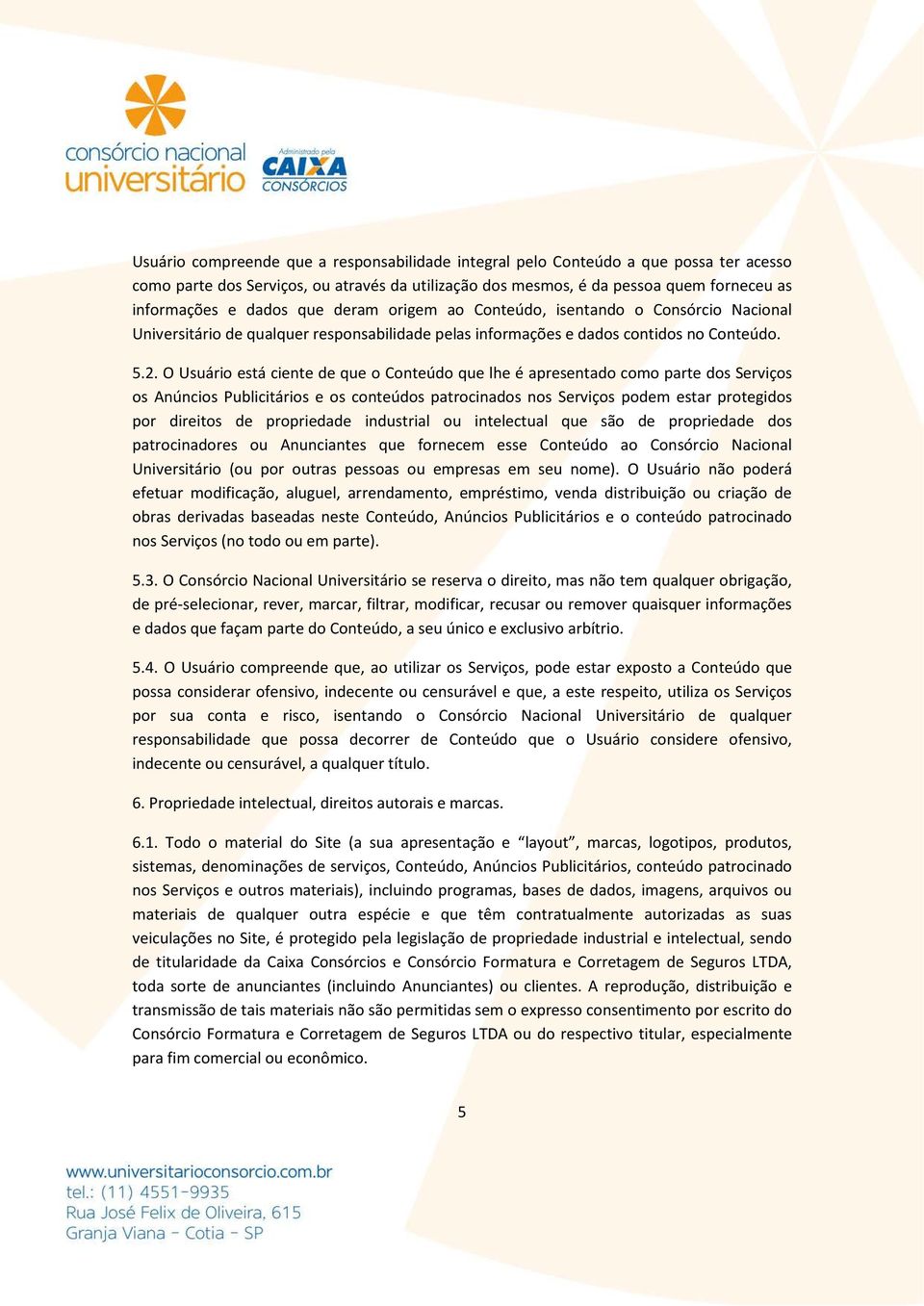 O Usuário está ciente de que o Conteúdo que lhe é apresentado como parte dos Serviços os Anúncios Publicitários e os conteúdos patrocinados nos Serviços podem estar protegidos por direitos de