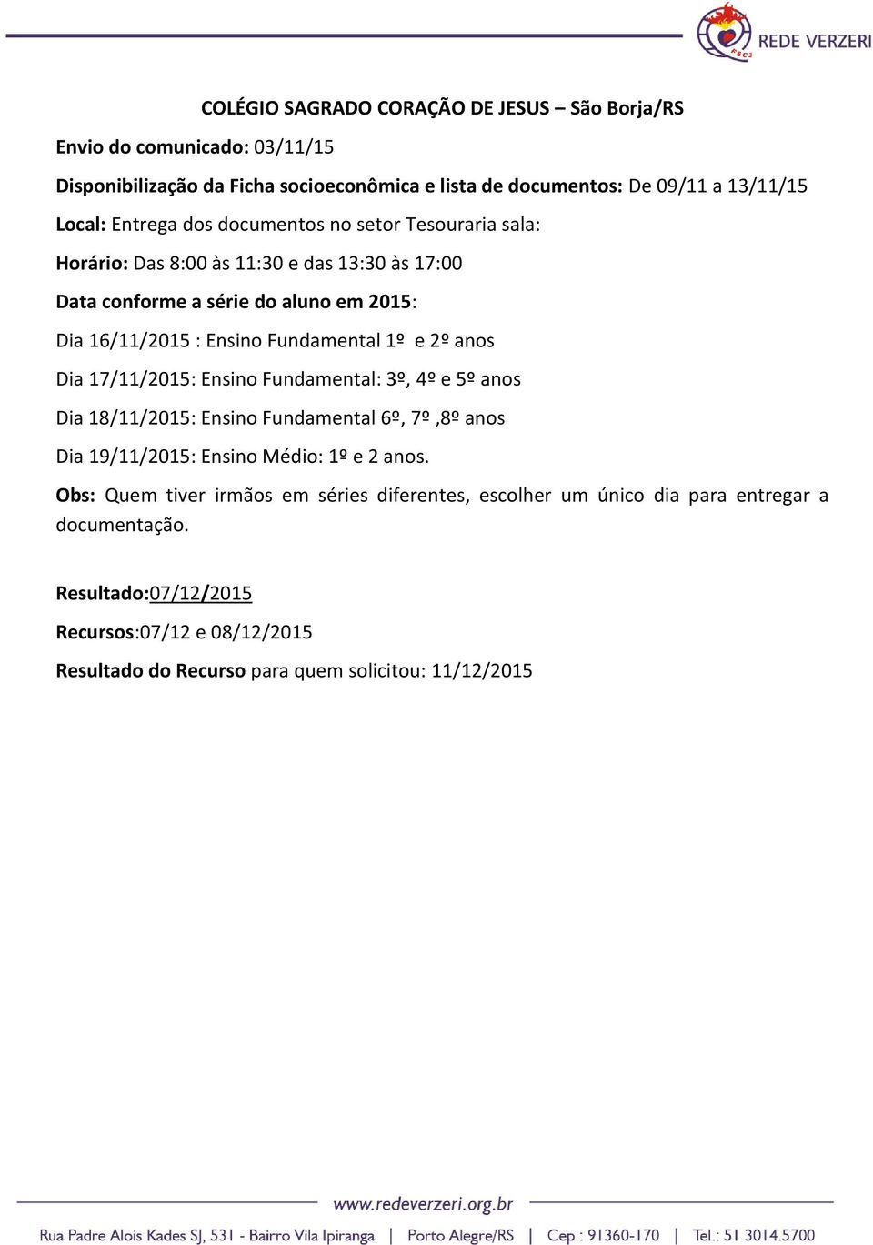 anos Dia 17/11/2015: Ensino Fundamental: 3º, 4º e 5º anos Dia 18/11/2015: Ensino Fundamental 6º, 7º,8º anos Dia 19/11/2015: Ensino Médio: 1º e 2 anos.