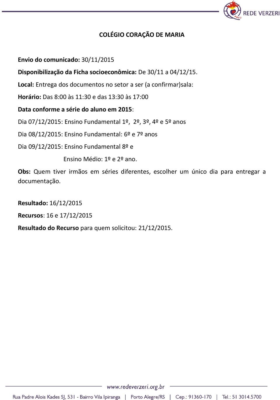 07/12/2015: Ensino Fundamental 1º, 2º, 3º, 4º e 5º anos Dia 08/12/2015: Ensino Fundamental: 6º e 7º anos Dia 09/12/2015: Ensino Fundamental 8º e Ensino Médio: 1º