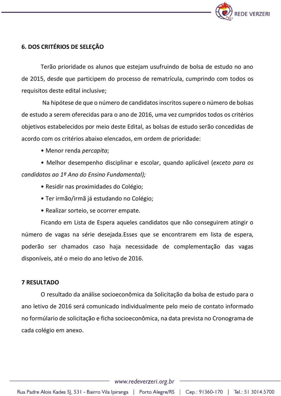 estabelecidos por meio deste Edital, as bolsas de estudo serão concedidas de acordo com os critérios abaixo elencados, em ordem de prioridade: Menor renda percapita; Melhor desempenho disciplinar e