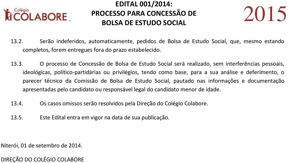 parecer técnico da Comissão de Bolsa de Estudo Social, pautado nas informações e documentação apresentadas pelo candidato ou responsável legal do candidato menor de idade. 13.4.