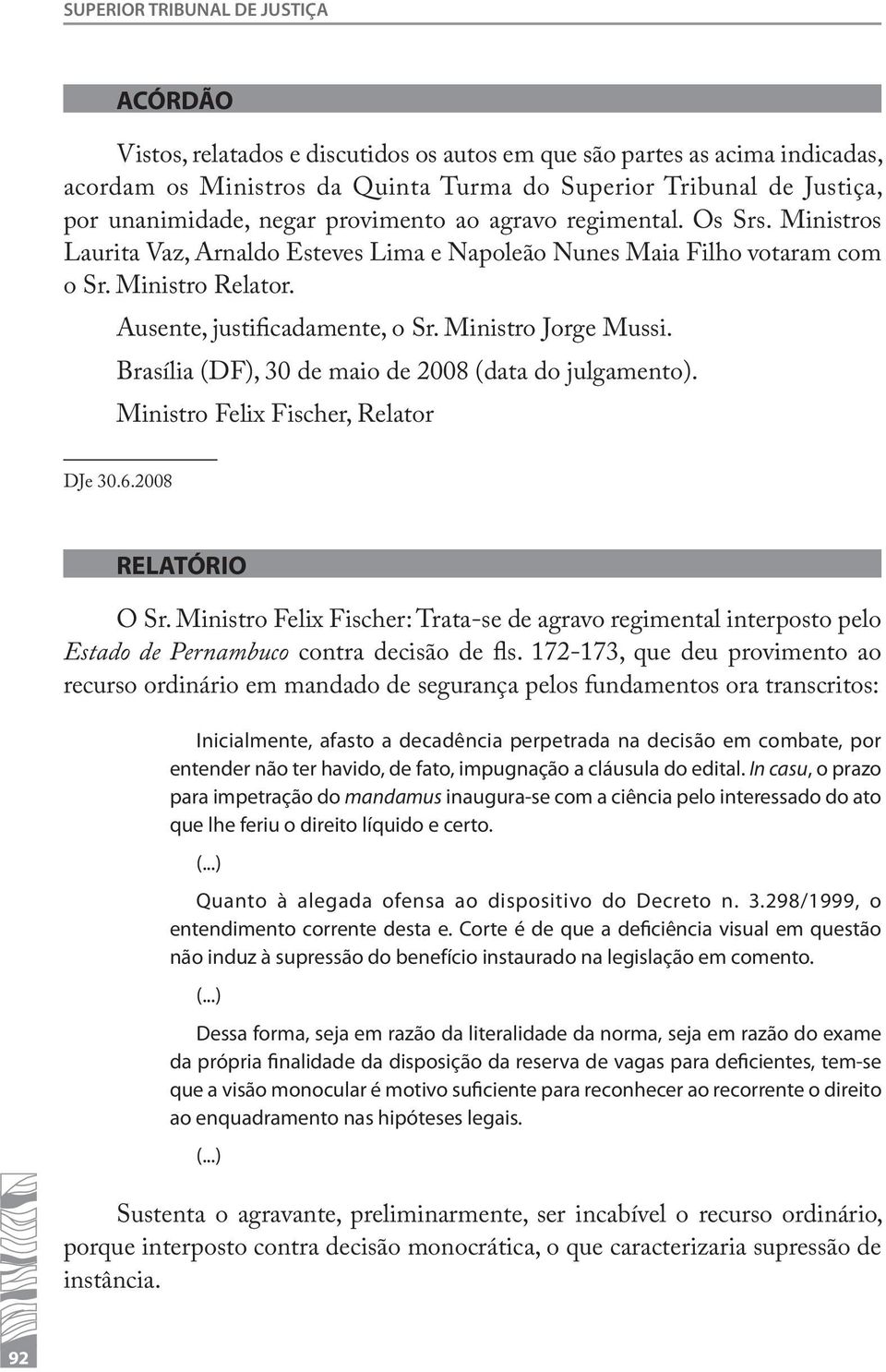 Ministro Jorge Mussi. Brasília (DF), 30 de maio de 2008 (data do julgamento). Ministro Felix Fischer, Relator DJe 30.6.2008 RELATÓRIO O Sr.