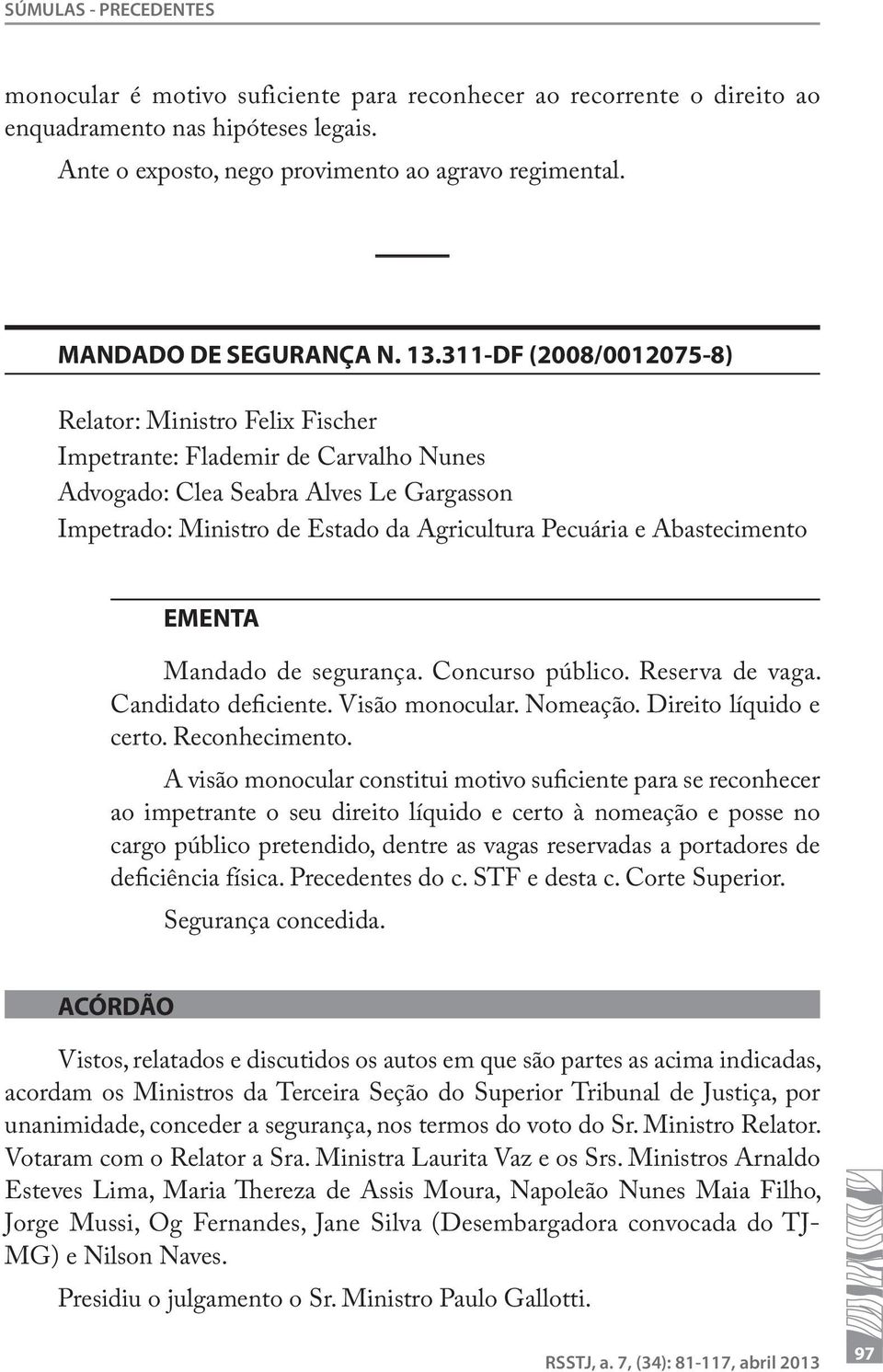 311-DF (2008/0012075-8) Relator: Ministro Felix Fischer Impetrante: Flademir de Carvalho Nunes Advogado: Clea Seabra Alves Le Gargasson Impetrado: Ministro de Estado da Agricultura Pecuária e