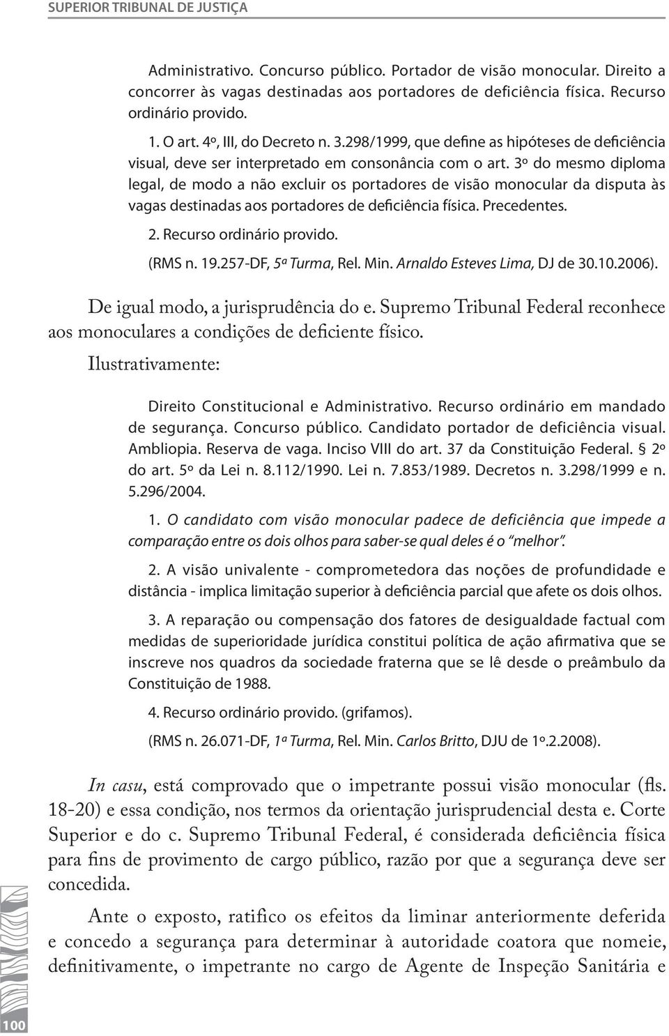 3º do mesmo diploma legal, de modo a não excluir os portadores de visão monocular da disputa às vagas destinadas aos portadores de deficiência física. Precedentes. 2. Recurso ordinário provido.