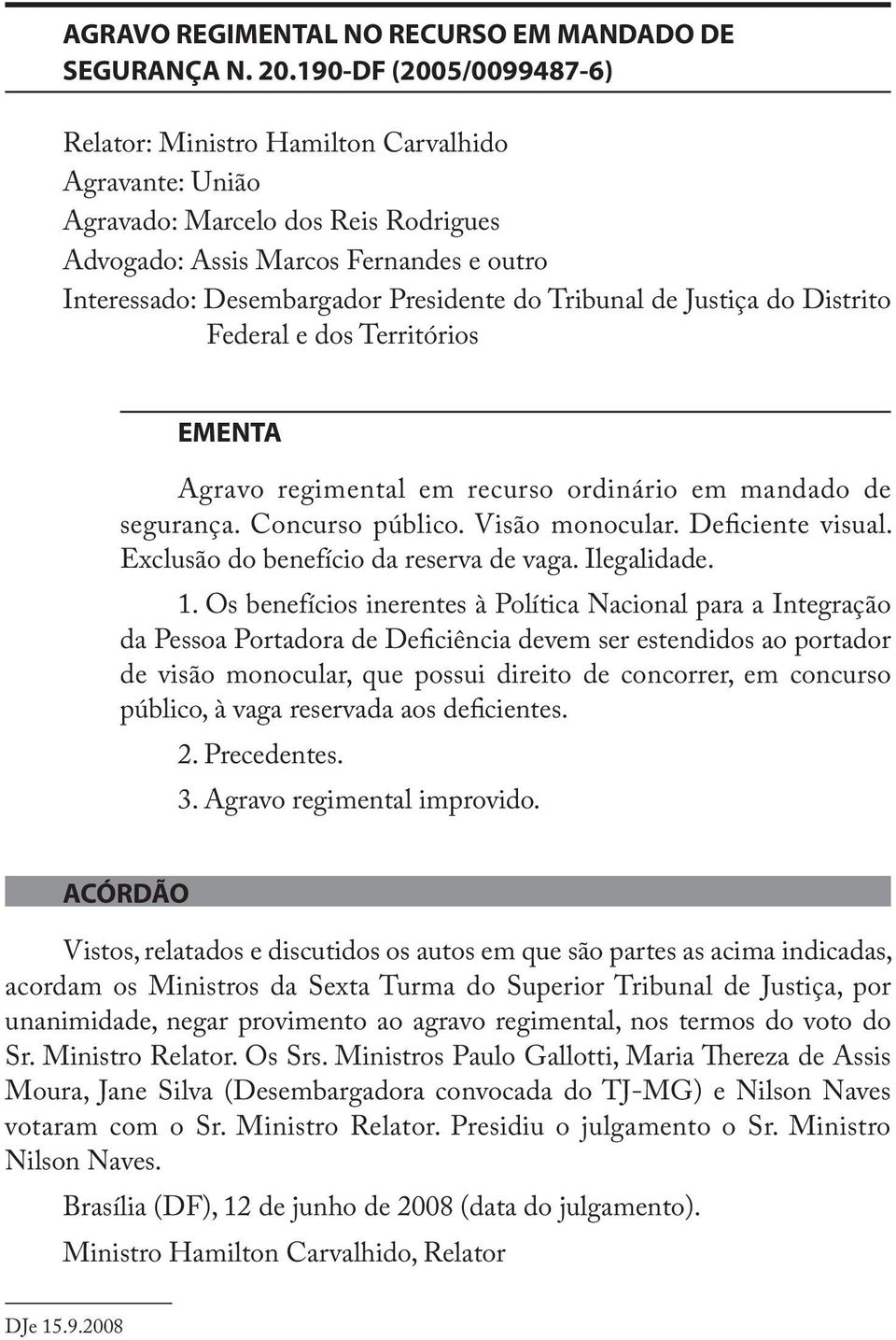 Tribunal de Justiça do Distrito Federal e dos Territórios EMENTA Agravo regimental em recurso ordinário em mandado de segurança. Concurso público. Visão monocular. Deficiente visual.