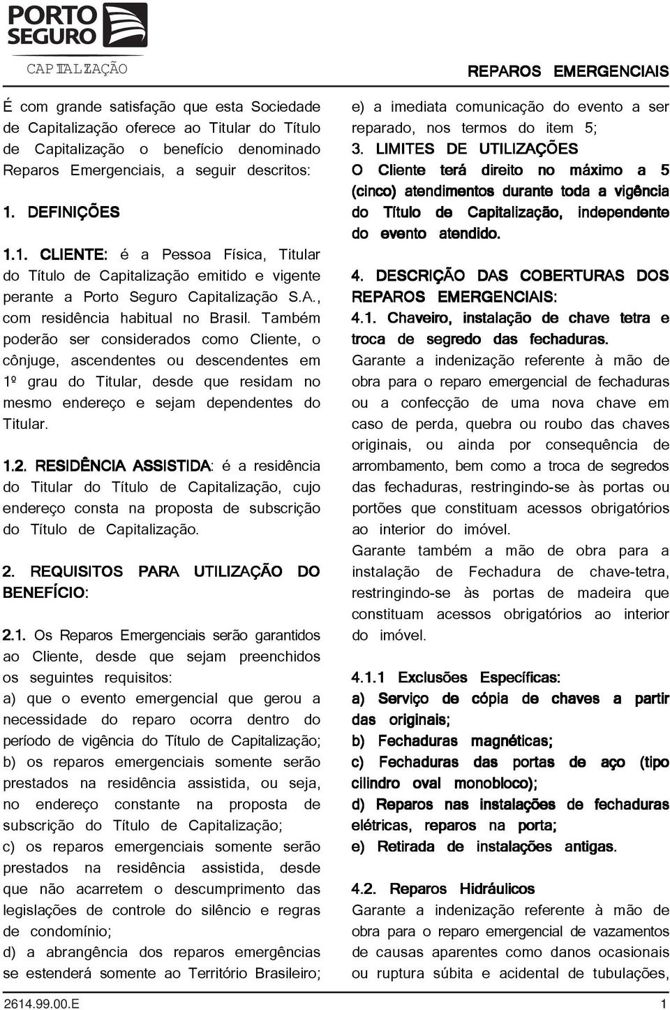 Também poderão ser considerados como Cliente, o cônjuge, ascendentes ou descendentes em 1º grau do Titular, desde que residam no mesmo endereço e sejam dependentes do Titular. 1.2.