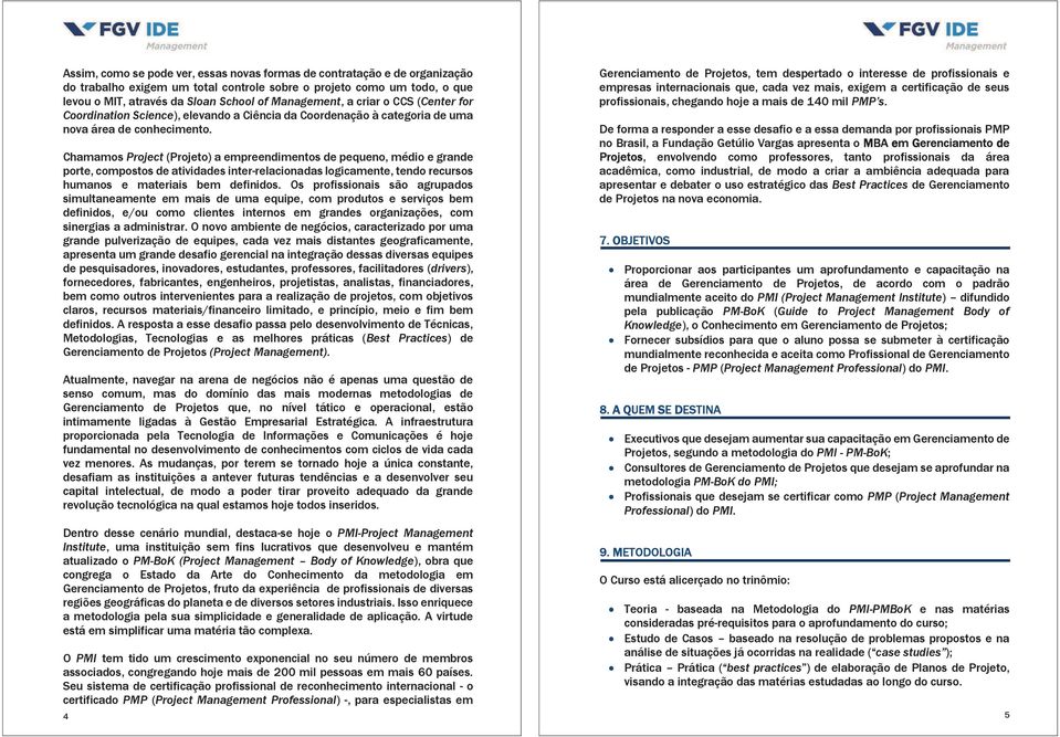 Chamamos Project (Projeto) a empreendimentos de pequeno, médio e grande porte, compostos de atividades inter-relacionadas logicamente, tendo recursos humanos e materiais bem definidos.