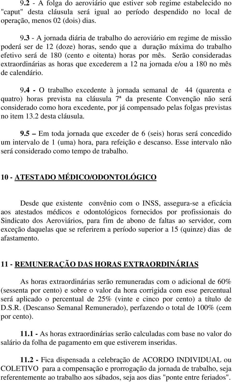 Serão consideradas extraordinárias as horas que excederem a 12 na jornada e/ou a 180 no mês de calendário. 9.