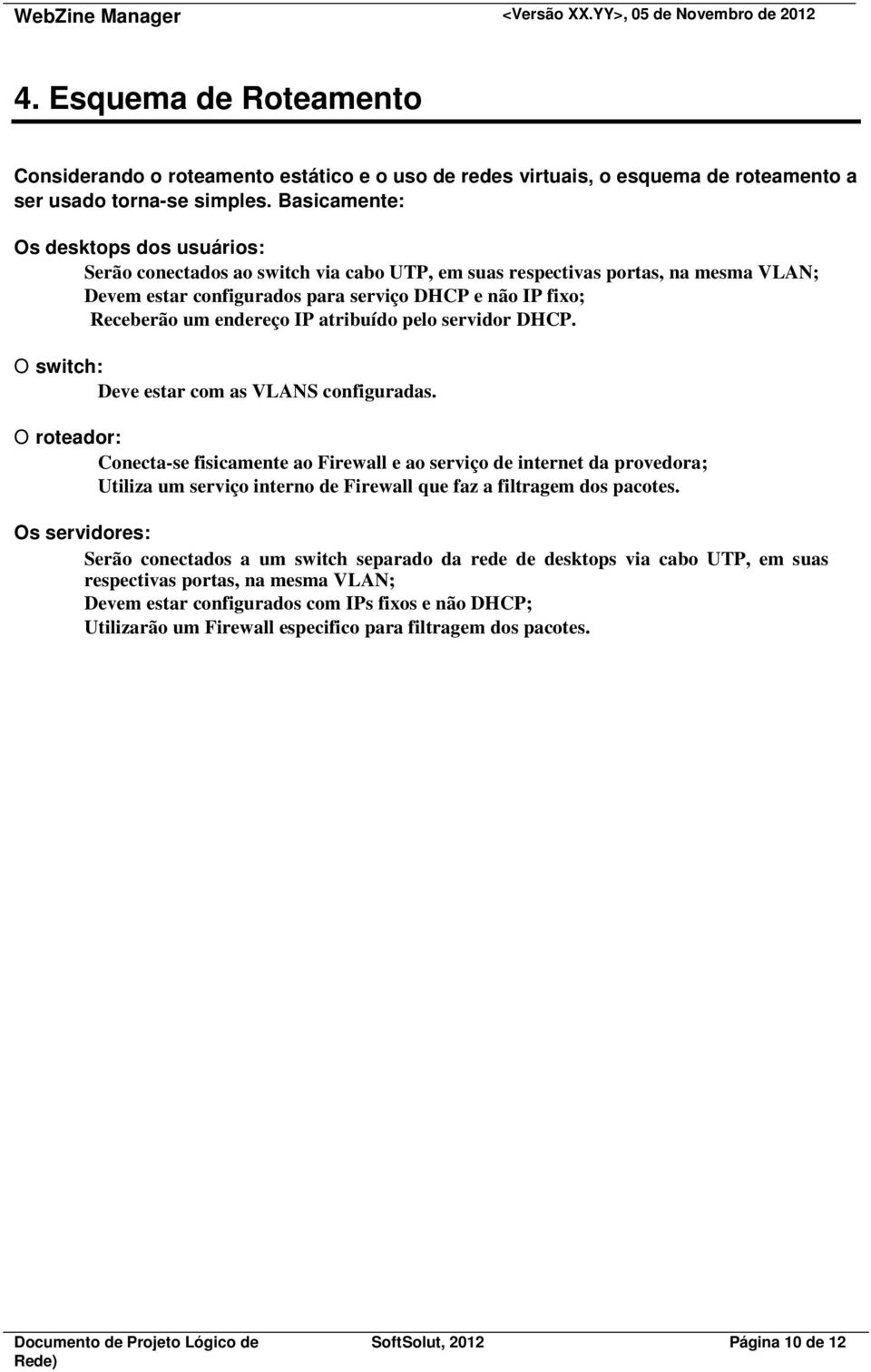 endereço IP atribuído pelo servidor DHCP. O switch: Deve estar com as VLANS configuradas.