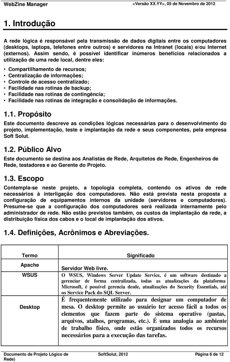 Assim sendo, é possível identificar inúmeros benefícios relacionados a utilização de uma rede local, dentre eles: Compartilhamento de recursos; Centralização de informações; Controle de acesso