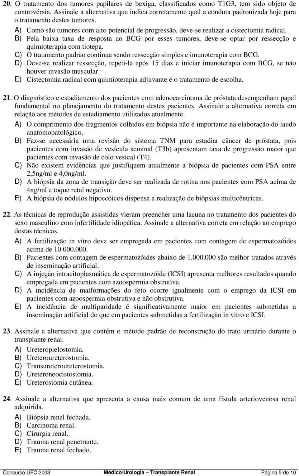 A) Como são tumores com alto potencial de progressão, deve-se realizar a cistectomia radical.