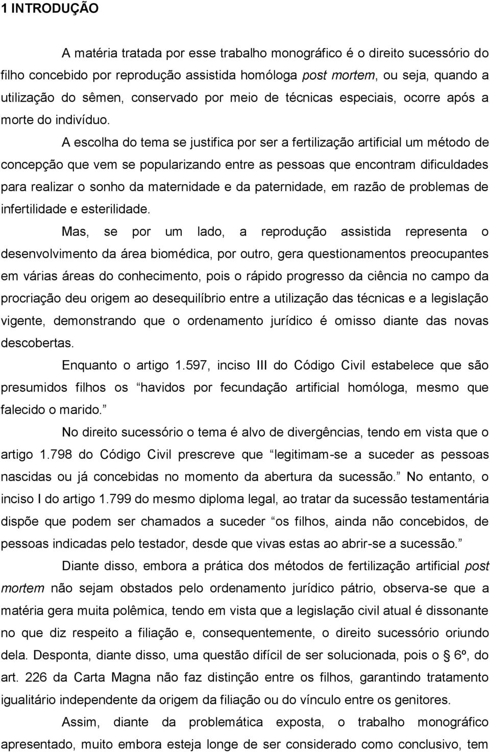 A escolha do tema se justifica por ser a fertilização artificial um método de concepção que vem se popularizando entre as pessoas que encontram dificuldades para realizar o sonho da maternidade e da