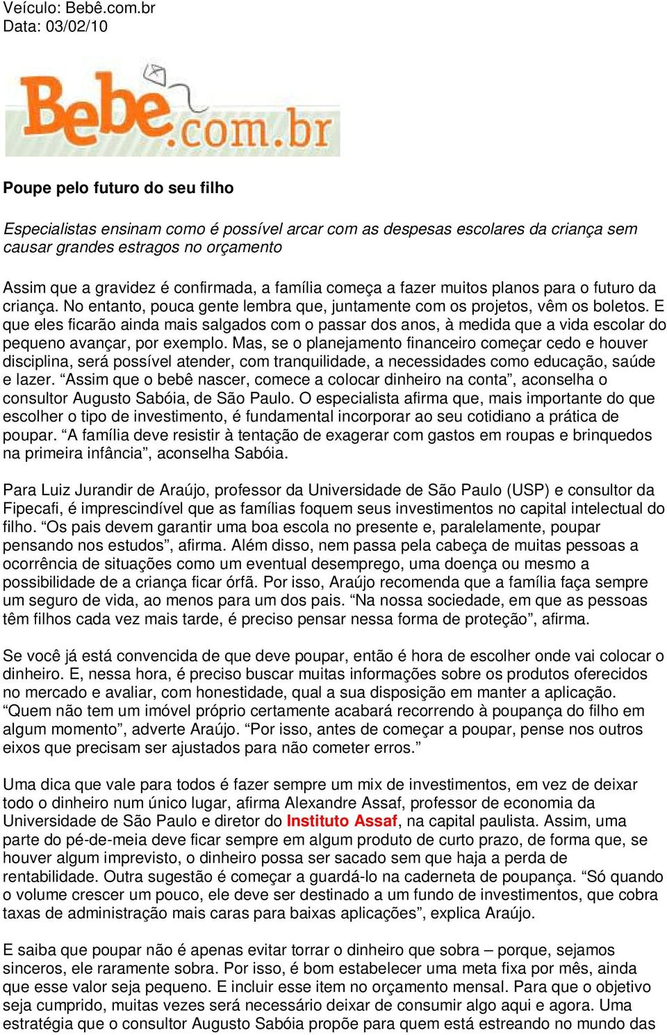 confirmada, a família começa a fazer muitos planos para o futuro da criança. No entanto, pouca gente lembra que, juntamente com os projetos, vêm os boletos.