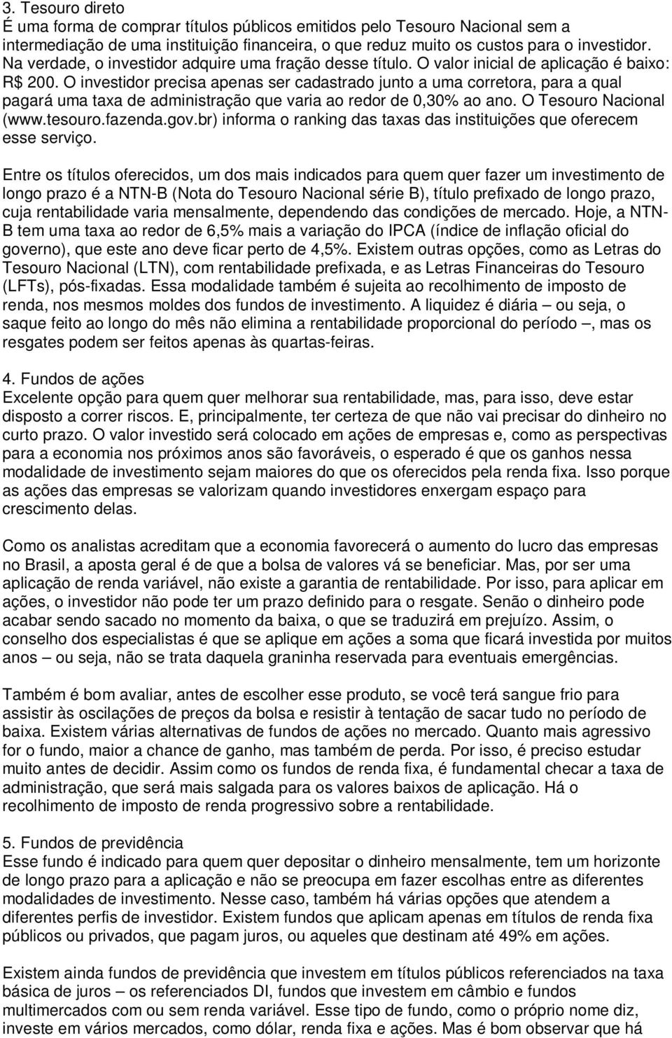 O investidor precisa apenas ser cadastrado junto a uma corretora, para a qual pagará uma taxa de administração que varia ao redor de 0,30% ao ano. O Tesouro Nacional (www.tesouro.fazenda.gov.