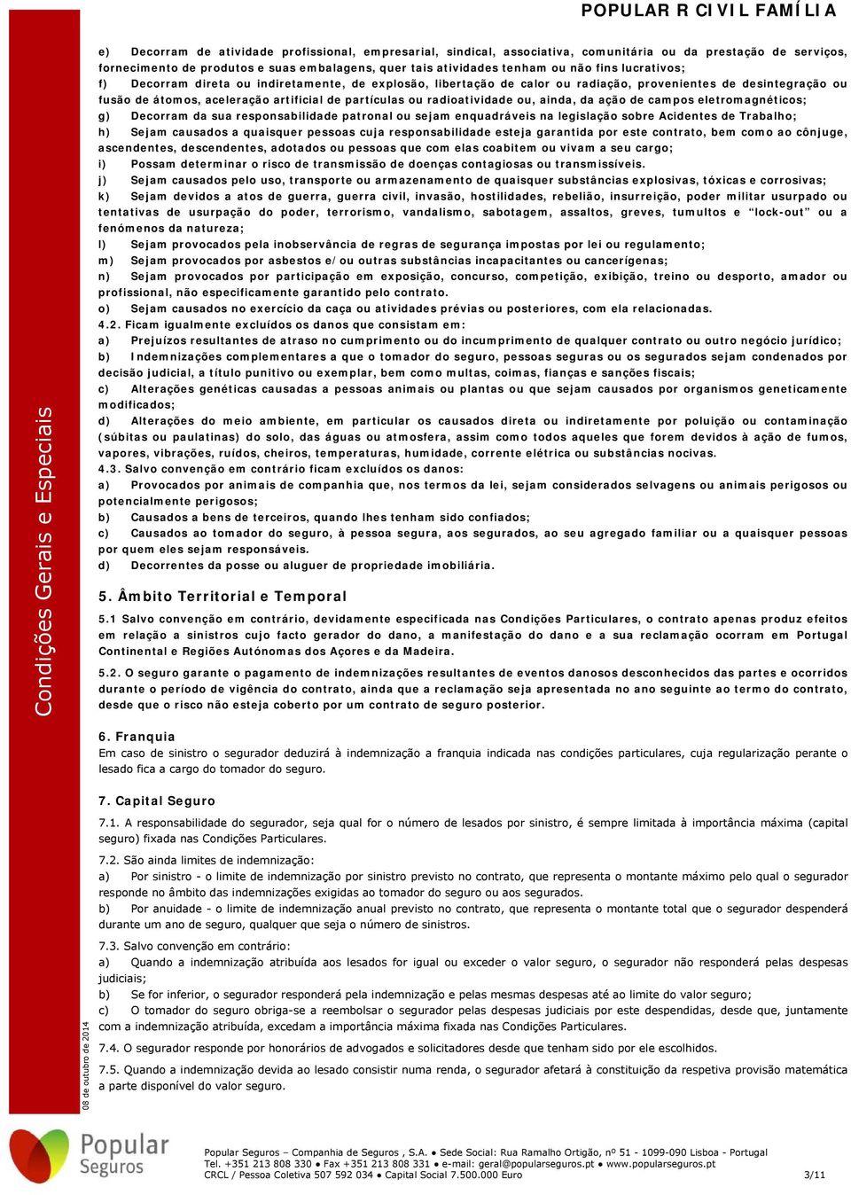 ou, ainda, da ação de campos eletromagnéticos; g) Decorram da sua responsabilidade patronal ou sejam enquadráveis na legislação sobre Acidentes de Trabalho; h) Sejam causados a quaisquer pessoas cuja