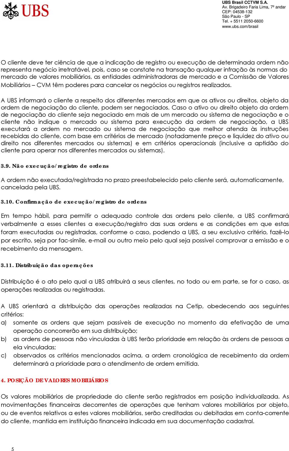 A UBS informará o cliente a respeito dos diferentes mercados em que os ativos ou direitos, objeto da ordem de negociação do cliente, podem ser negociados.