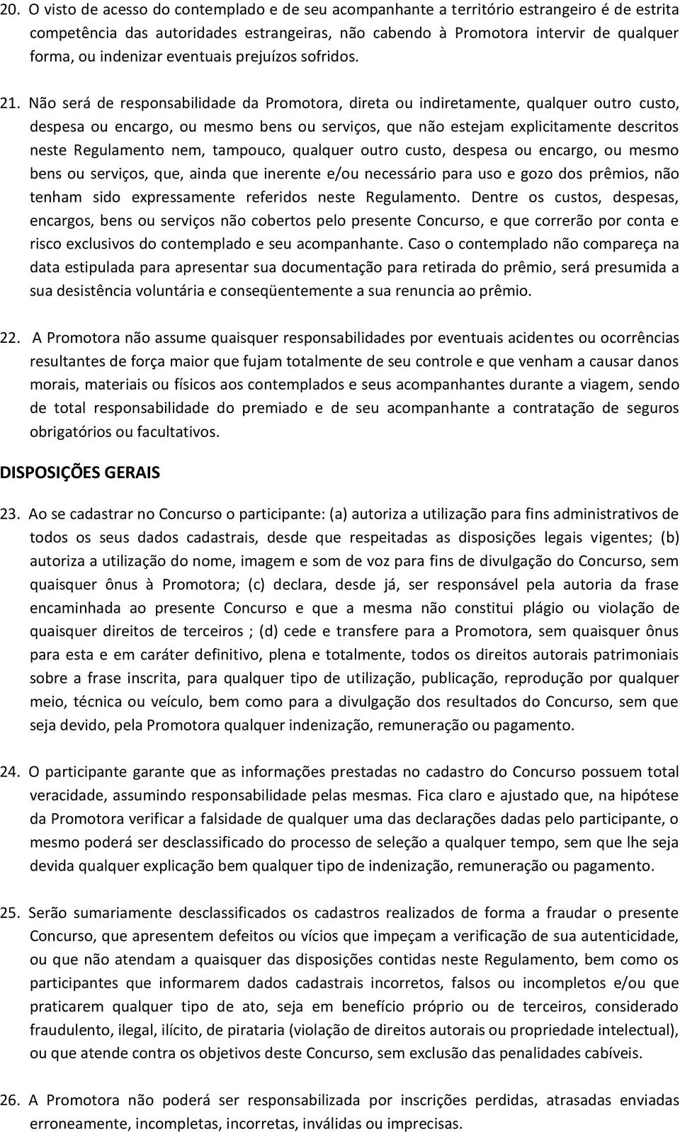 Não será de responsabilidade da Promotora, direta ou indiretamente, qualquer outro custo, despesa ou encargo, ou mesmo bens ou serviços, que não estejam explicitamente descritos neste Regulamento