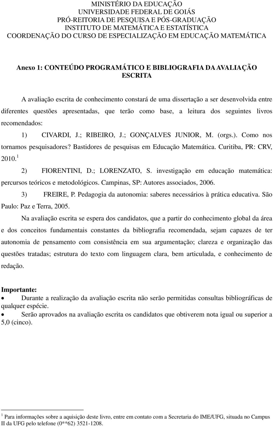 ESPECIALIZAÇÃO EM EDUCAÇÃO MATEMÁTICA Anexo 1: CONTEÚDO PROGRAMÁTICO E BIBLIOGRAFIA DA AVALIAÇÃO ESCRITA A avaliação escrita de conhecimento constará de uma dissertação a ser desenvolvida entre