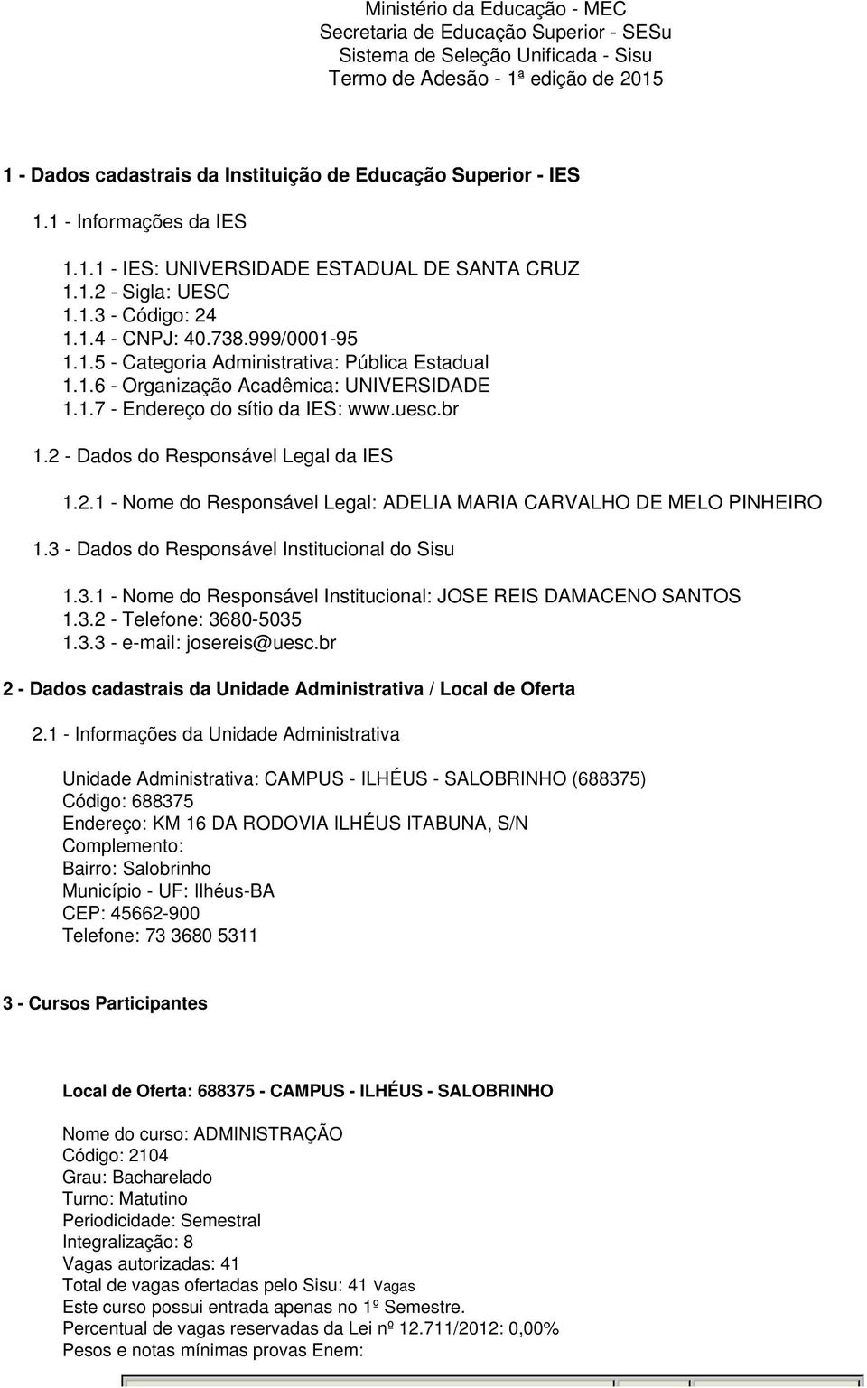 1.6 - Organização Acadêmica: UNIVERSIDADE 1.1.7 - Endereço do sítio da IES: www.uesc.br 1.2 - Dados do Responsável Legal da IES 1.2.1 - Nome do Responsável Legal: ADELIA MARIA CARVALHO DE MELO PINHEIRO 1.