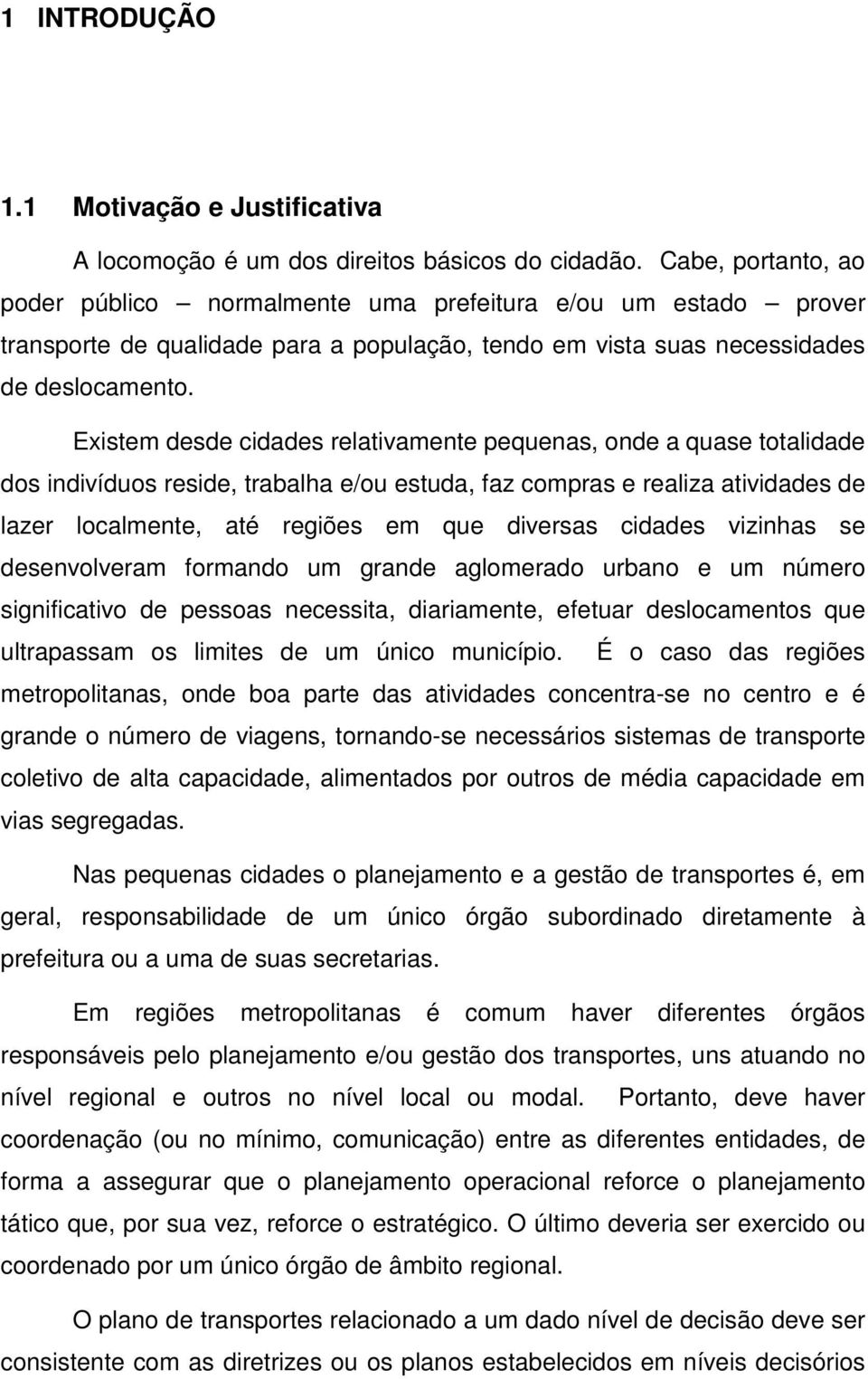 Existem desde cidades relativamente pequenas, onde a quase totalidade dos indivíduos reside, trabalha e/ou estuda, faz compras e realiza atividades de lazer localmente, até regiões em que diversas