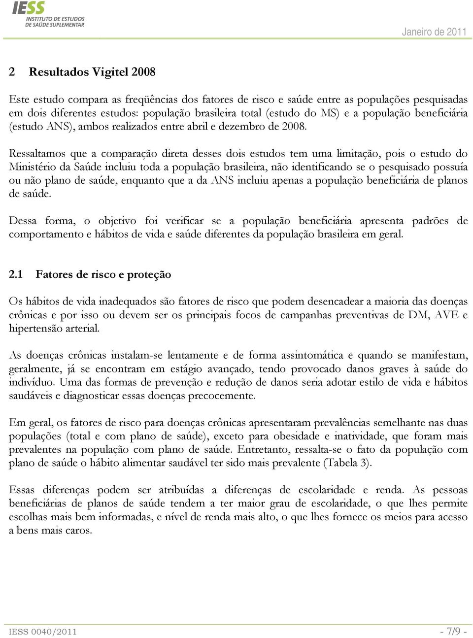 Ressaltamos que a comparação direta desses dois estudos tem uma limitação, pois o estudo do Ministério da Saúde incluiu toda a população brasileira, não identificando se o pesquisado possuía ou não