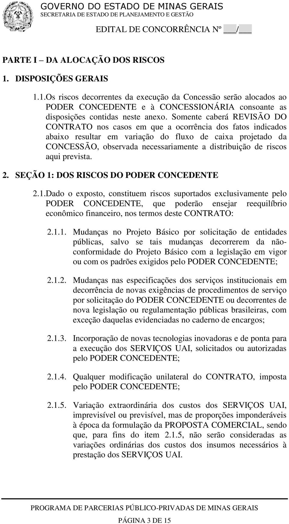 riscos aqui prevista. 2. SEÇÃO 1: DOS RISCOS DO PODER CONCEDENTE 2.1.Dado o exposto, constituem riscos suportados exclusivamente pelo PODER CONCEDENTE, que poderão ensejar reequilíbrio econômico financeiro, nos termos deste CONTRATO: 2.