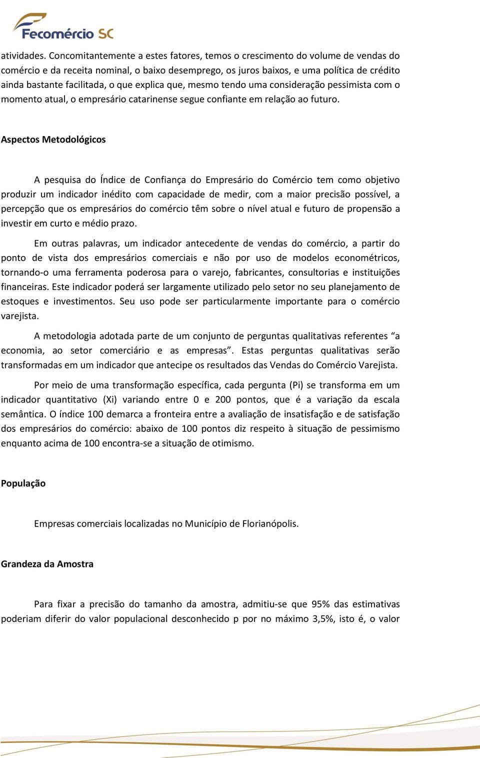 o que explica que, mesmo tendo uma consideração pessimista com o momento atual, o empresário catarinense segue confiante em relação ao futuro.