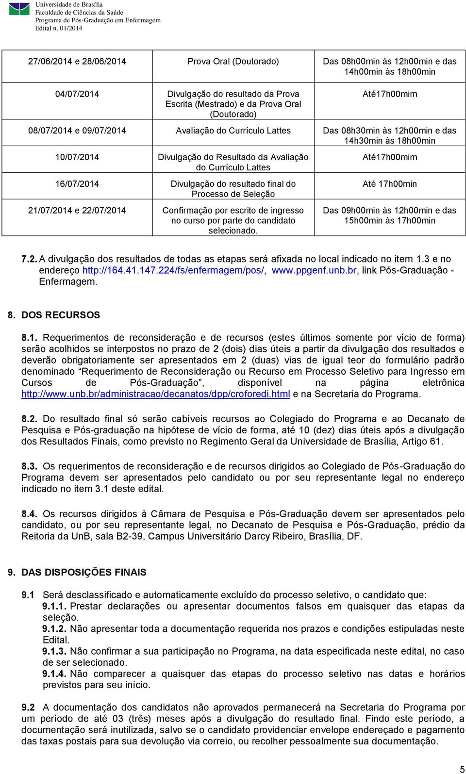 Divulgação do resultado final do Processo de Seleção 21/07/2014 e 22/07/2014 Confirmação por escrito de ingresso no curso por parte do candidato selecionado.