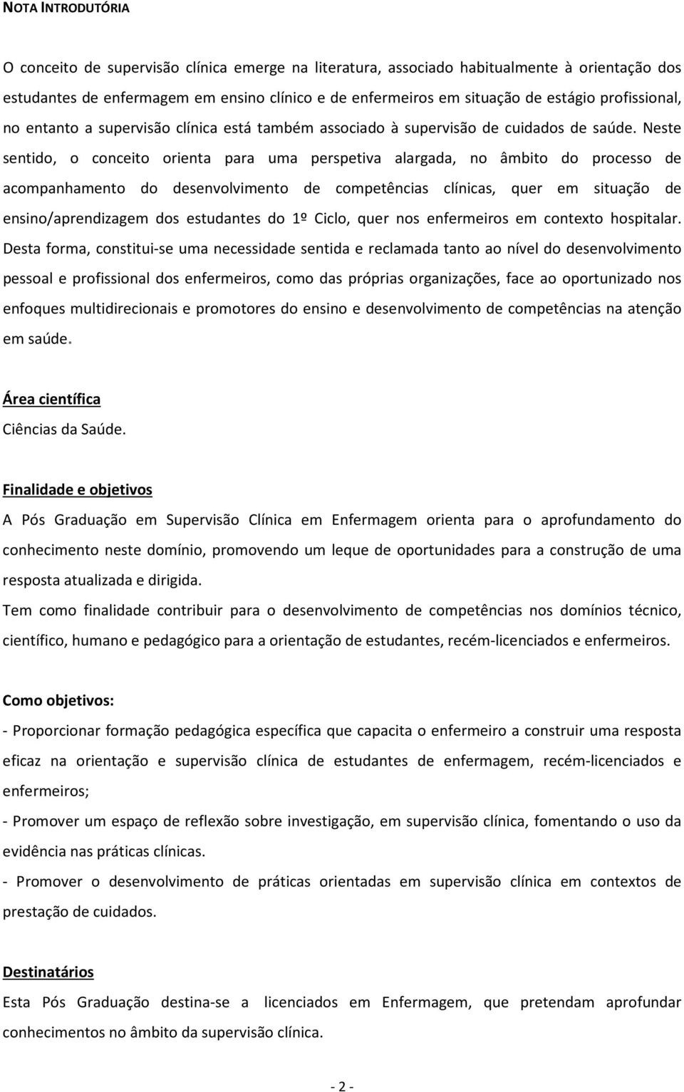 Neste sentido, o conceito orienta para uma perspetiva alargada, no âmbito do processo de acompanhamento do desenvolvimento de competências clínicas, quer em situação de ensino/aprendizagem dos