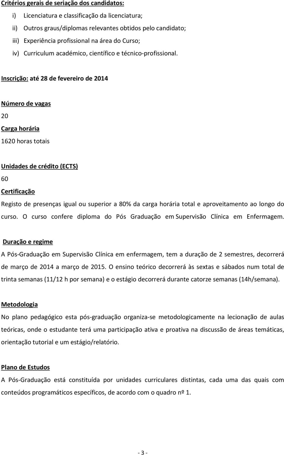 Inscrição: até 28 de fevereiro de 2014 Número de vagas 20 Carga horária 1620 horas totais Unidades de crédito (ECTS) 60 Certificação Registo de presenças igual ou superior a 80% da carga horária