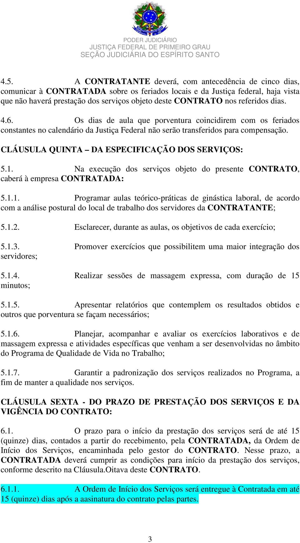 CLÁUSULA QUINTA DA ESPECIFICAÇÃO DOS SERVIÇOS: 5.1. Na execução dos serviços objeto do presente CONTRATO, caberá à empresa CONTRATADA: 5.1.1. Programar aulas teórico-práticas de ginástica laboral, de acordo com a análise postural do local de trabalho dos servidores da CONTRATANTE; 5.