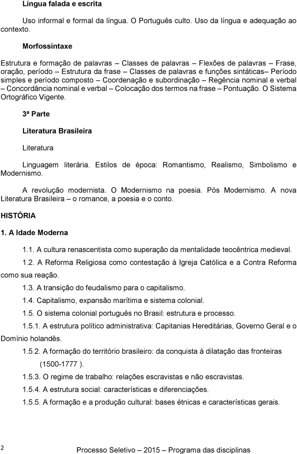 composto Coordenação e subordinação Regência nominal e verbal Concordância nominal e verbal Colocação dos termos na frase Pontuação. O Sistema Ortográfico Vigente.