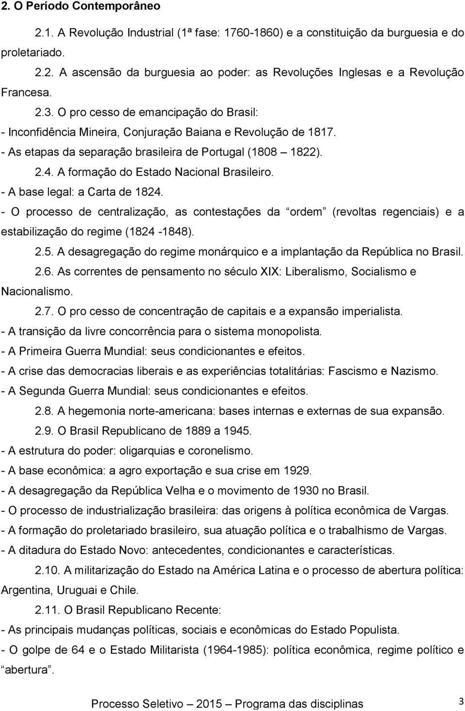 A formação do Estado Nacional Brasileiro. - A base legal: a Carta de 1824. - O processo de centralização, as contestações da ordem (revoltas regenciais) e a estabilização do regime (1824-1848). 2.5.