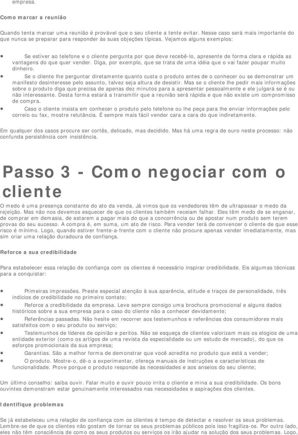 Vejamos alguns exemplos: Se estiver ao telefone e o cliente pergunta por que deve recebê-lo, apresente de forma clara e rápida as vantagens do que quer vender.