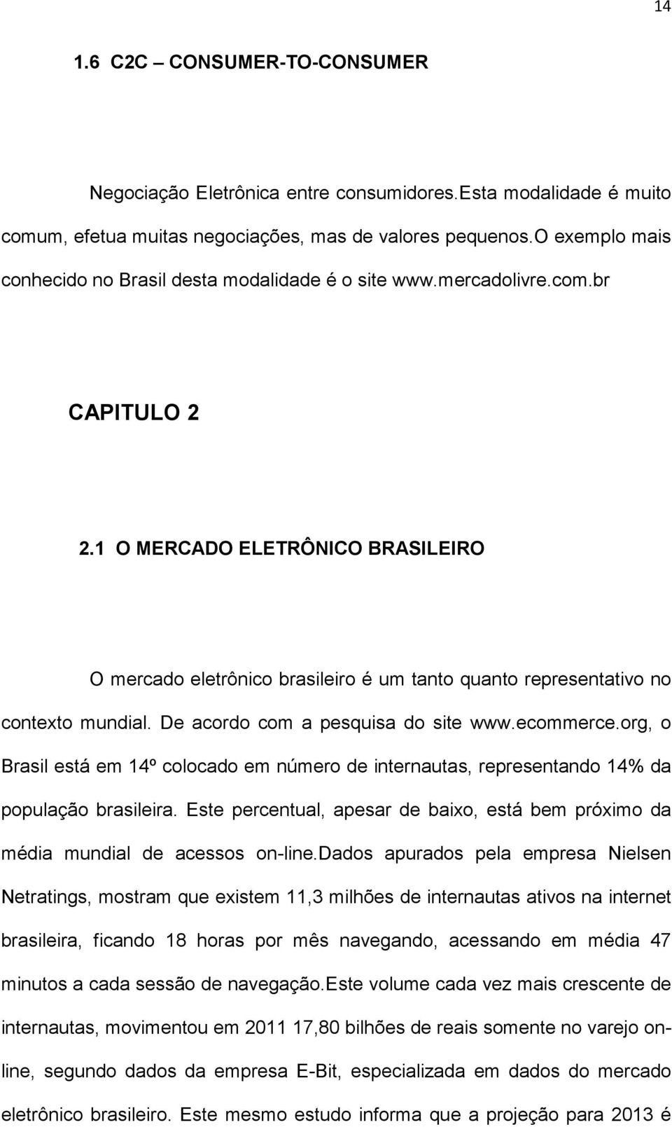1 O MERCADO ELETRÔNICO BRASILEIRO O mercado eletrônico brasileiro é um tanto quanto representativo no contexto mundial. De acordo com a pesquisa do site www.ecommerce.