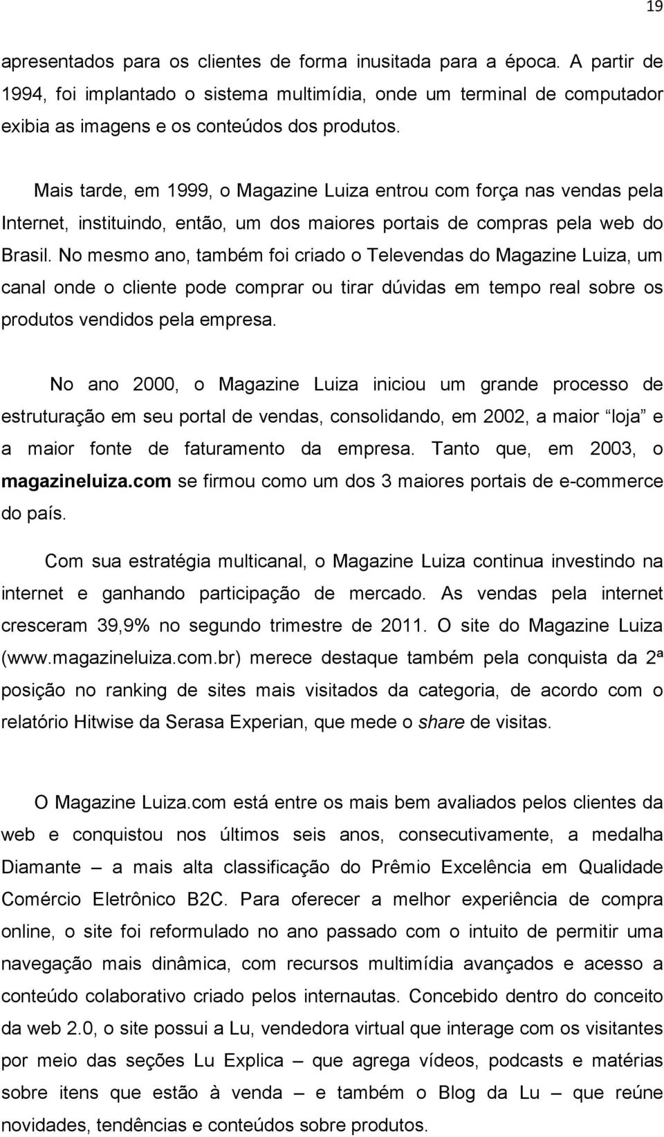 No mesmo ano, também foi criado o Televendas do Magazine Luiza, um canal onde o cliente pode comprar ou tirar dúvidas em tempo real sobre os produtos vendidos pela empresa.