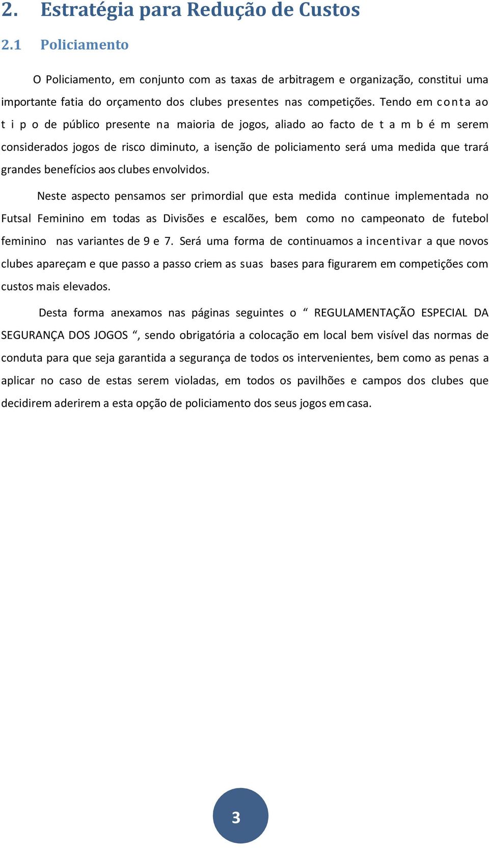 Tendo em conta ao t i p o de público presente na maioria de jogos, aliado ao facto de t a m b é m serem considerados jogos de risco diminuto, a isenção de policiamento será uma medida que trará