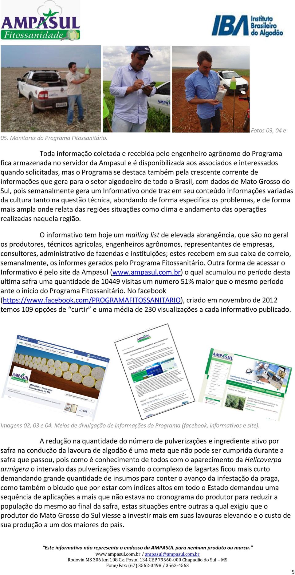 mas o Programa se destaca também pela crescente corrente de informações que gera para o setor algodoeiro de todo o Brasil, com dados de Mato Grosso do Sul, pois semanalmente gera um Informativo onde