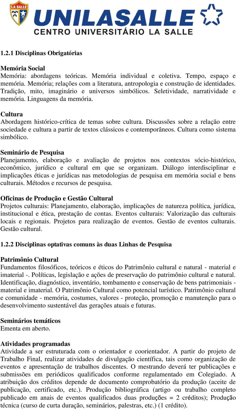 Cultura Abordagem histórico-crítica de temas sobre cultura. Discussões sobre a relação entre sociedade e cultura a partir de textos clássicos e contemporâneos. Cultura como sistema simbólico.