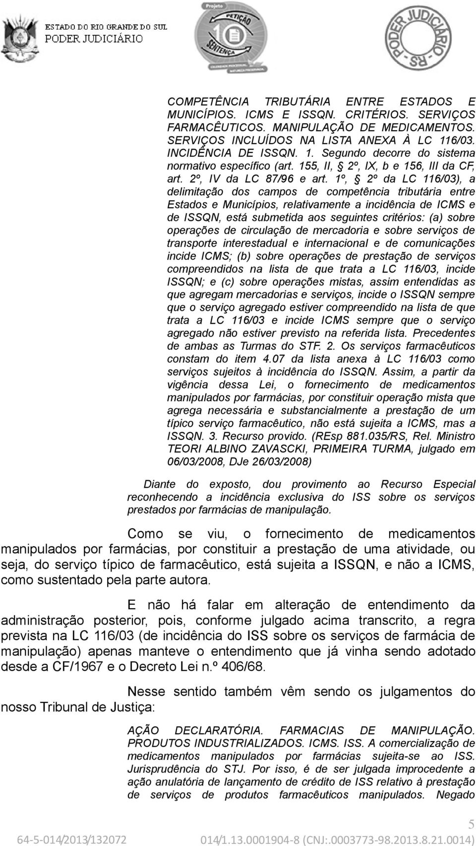 1º, 2º da LC 116/03), a delimitação dos campos de competência tributária entre Estados e Municípios, relativamente a incidência de ICMS e de ISSQN, está submetida aos seguintes critérios: (a) sobre