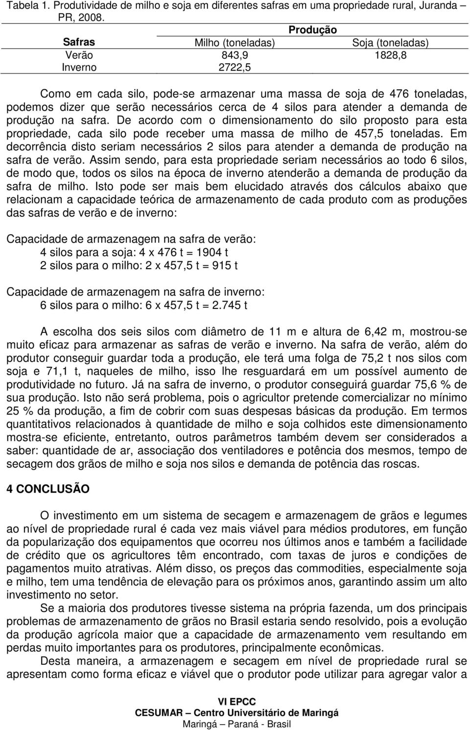 de 4 silos para atender a demanda de produção na safra. De acordo com o dimensionamento do silo proposto para esta propriedade, cada silo pode receber uma massa de milho de 457,5 toneladas.