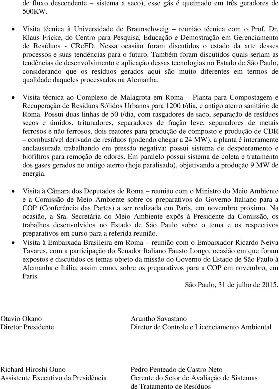 Também foram discutidos quais seriam as tendências de desenvolvimento e aplicação dessas tecnologias no Estado de São Paulo, considerando que os resíduos gerados aqui são muito diferentes em termos